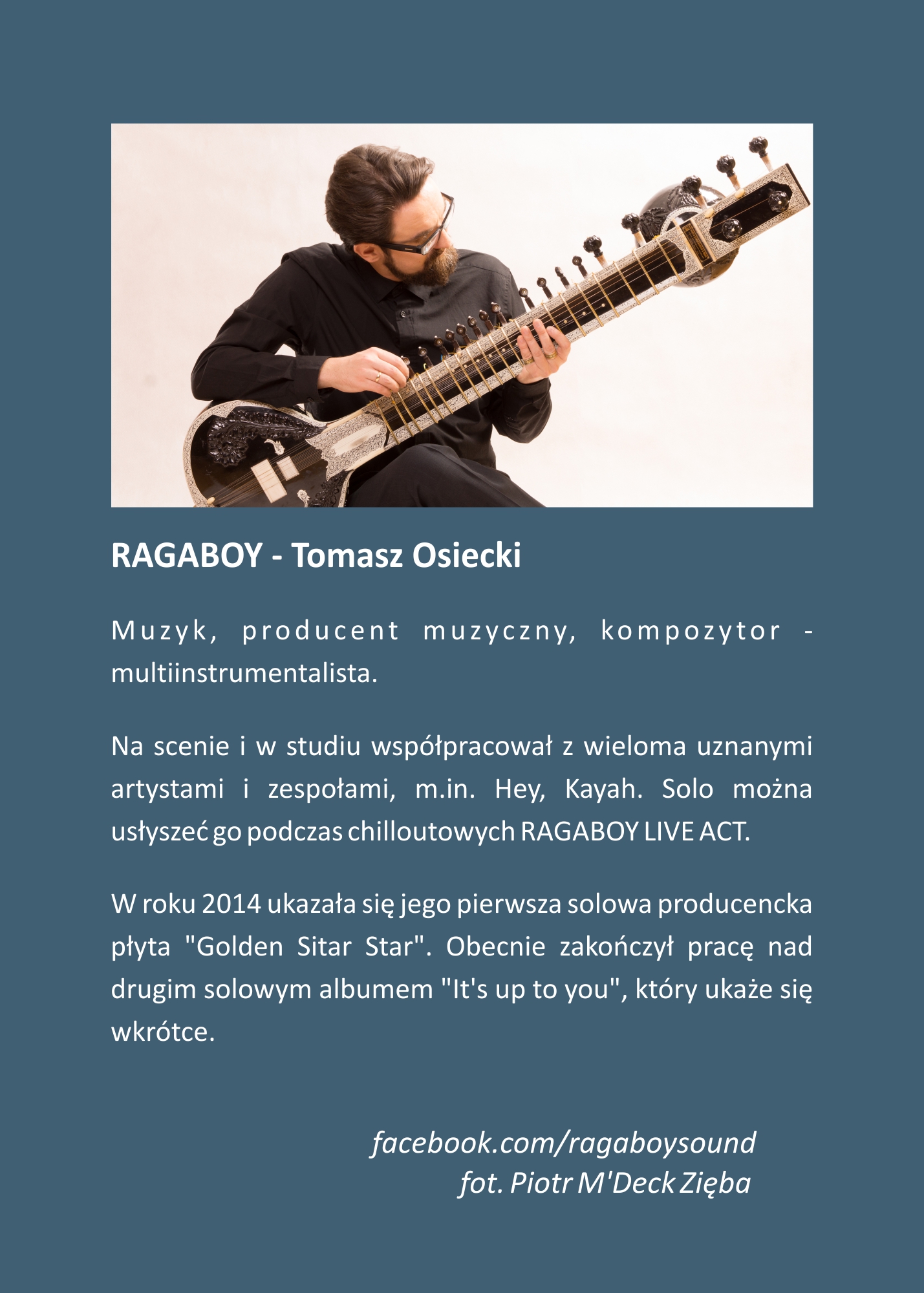 RAGABOY - Tomasz Osiecki. Muzyk, producent muzyczny, kompozytor - multiinstrumentalista. Na scenie i w studiu współpracował z wieloma uznanymi artystami i zespołami, m.in. Hey, Kayah. Solo można usłyszeć go podczas chilloutowych RAGABOY LIVE ACT. W roku 2014 ukazała się jego pierwsza solowa producencka płyta 